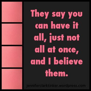 You can have it all, just not all at once.